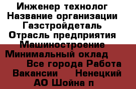 Инженер-технолог › Название организации ­ Газстройдеталь › Отрасль предприятия ­ Машиностроение › Минимальный оклад ­ 30 000 - Все города Работа » Вакансии   . Ненецкий АО,Шойна п.